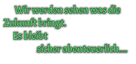 Wir werden sehen was die Zukunft bringt.       Es bleibt                       sicher abenteuerlich....