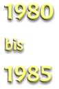 1980  bis  1985