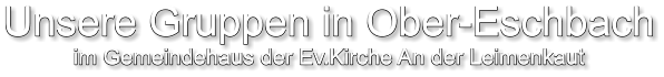 Unsere Gruppen in Ober-Eschbach im Gemeindehaus der Ev.Kirche An der Leimenkaut
