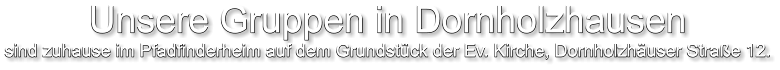 Unsere Gruppen in Dornholzhausen sind zuhause im Pfadfinderheim auf dem Grundstück der Ev. Kirche, Dornholzhäuser Straße 12.