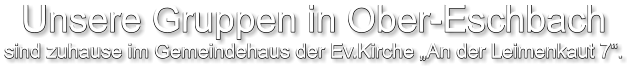 Unsere Gruppen in Ober-Eschbach sind zuhause im Gemeindehaus der Ev.Kirche „An der Leimenkaut 7“.