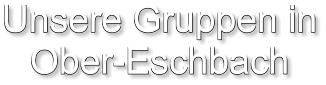 Unsere Gruppen in Ober-Eschbach