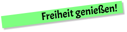 Freiheit genießen!