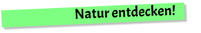 Natur entdecken!