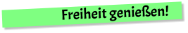 Freiheit genießen!